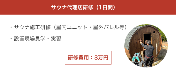  サウナ代理店研修（1日間）・サウナ施工研修（屋内ユニット・屋外バレル等）・設置現場見学・実習 研修費用：3万円